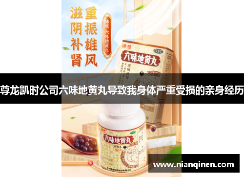 尊龙凯时公司六味地黄丸导致我身体严重受损的亲身经历