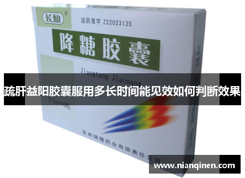疏肝益阳胶囊服用多长时间能见效如何判断效果