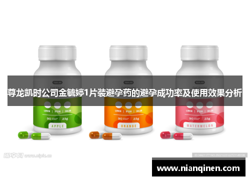 尊龙凯时公司金毓婷1片装避孕药的避孕成功率及使用效果分析