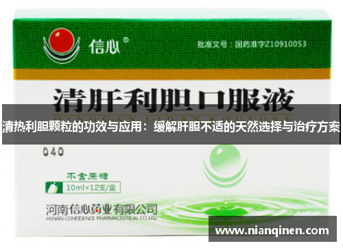 清热利胆颗粒的功效与应用：缓解肝胆不适的天然选择与治疗方案