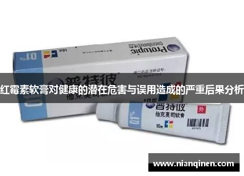 红霉素软膏对健康的潜在危害与误用造成的严重后果分析
